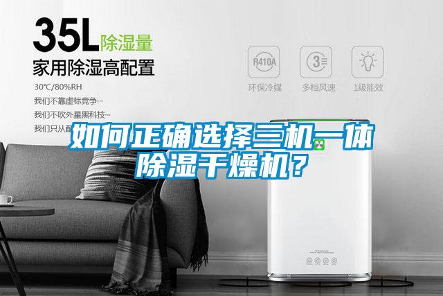 如何正确选择三机一体除湿干燥机？
