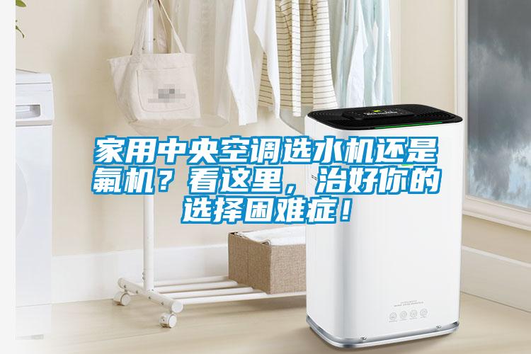 家用中央空调选水机还是氟机？看这里，治好你的选择困难症！