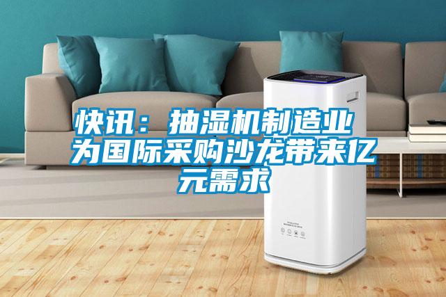 快讯：抽湿机制造业 为国际采购沙龙带来亿元需求