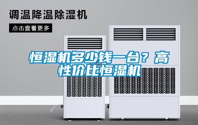 恒湿机多少钱一台？高性价比恒湿机