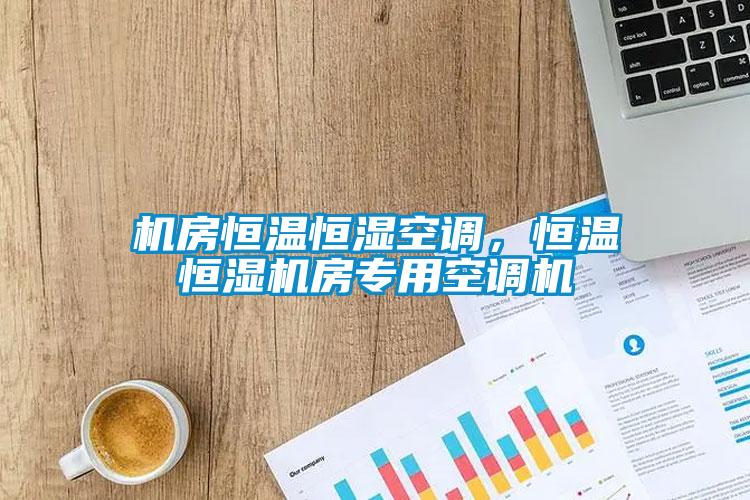 机房恒温恒湿空调，恒温恒湿机房专用空调机