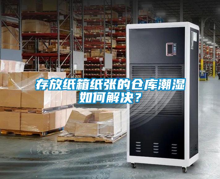 存放纸箱纸张的仓库潮湿如何解决？