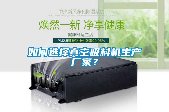 如何选择真空吸料机生产厂家？