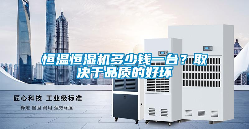 恒温恒湿机多少钱一台？取决于品质的好坏