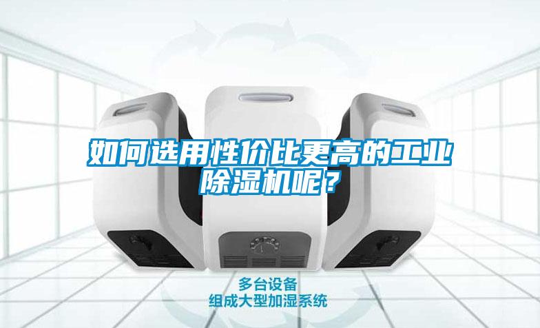 如何选用性价比更高的工业91抖音免费看片呢？