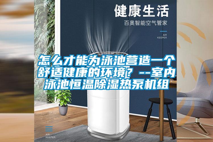怎么才能为泳池营造一个舒适健康的环境？--室内泳池恒温除湿热泵机组