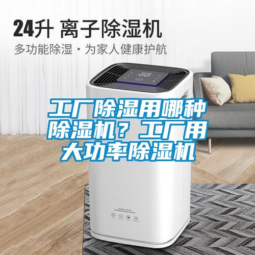 工厂除湿用哪种91抖音免费看片？工厂用大功率91抖音免费看片