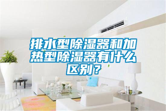 排水型除湿器和加热型除湿器有什么区别？