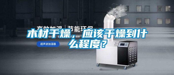 木材干燥，应该干燥到什么程度？