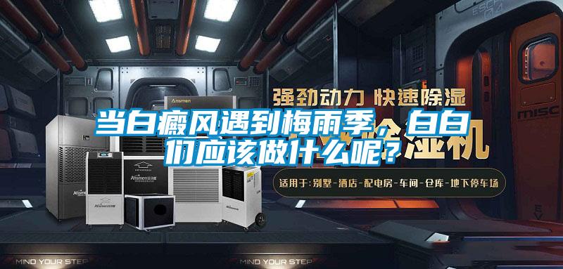 当白癜风遇到梅雨季，白白们应该做什么呢？