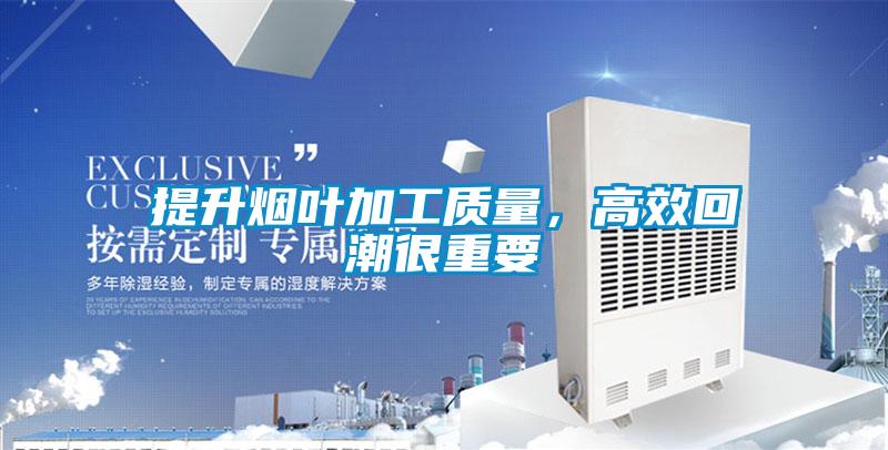 提升烟叶加工质量，高效回潮很重要