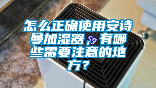 怎么正确使用成人抖音在线下载加湿器，有哪些需要注意的地方？