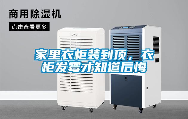 家里衣柜装到顶，衣柜发霉才知道后悔