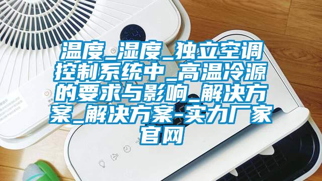 温度_湿度_独立空调控制系统中_高温冷源的要求与影响_成人抖音APP污下载_成人抖音APP污下载-实力厂家官网