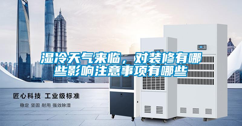 湿冷天气来临，对装修有哪些影响注意事项有哪些