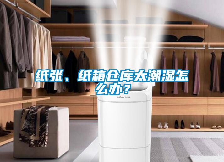 纸张、纸箱仓库太潮湿怎么办？