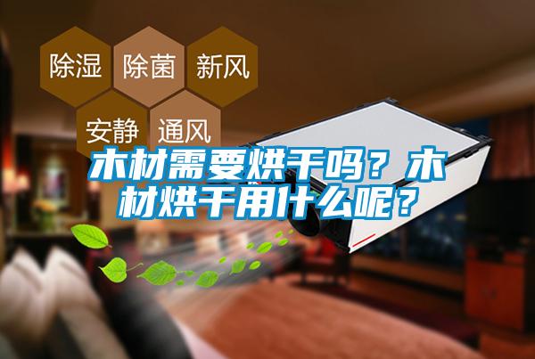 木材需要烘干吗？木材烘干用什么呢？