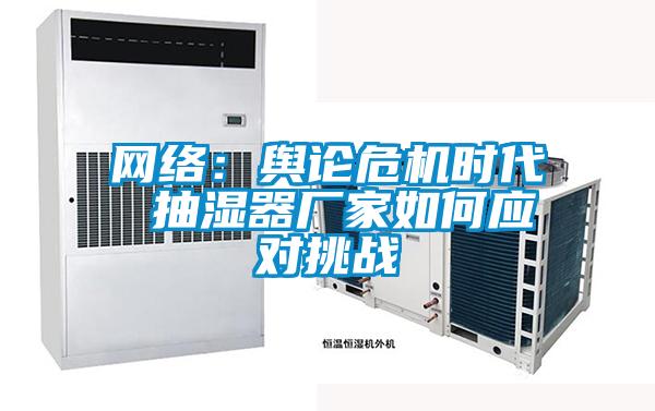 网络：舆论危机时代 抽湿器厂家如何应对挑战