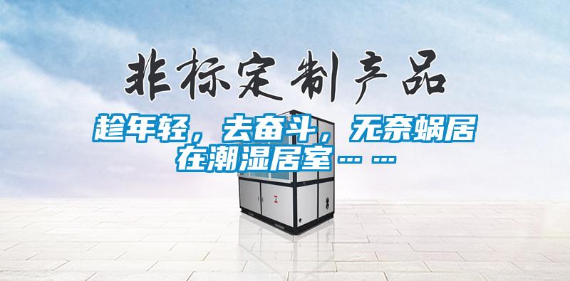 趁年轻，去奋斗，无奈蜗居在潮湿居室……