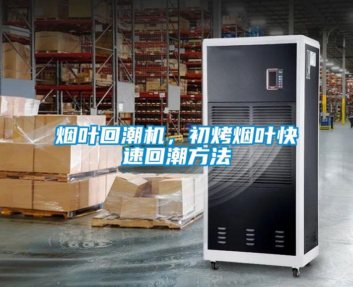 烟叶回潮机，初烤烟叶快速回潮方法