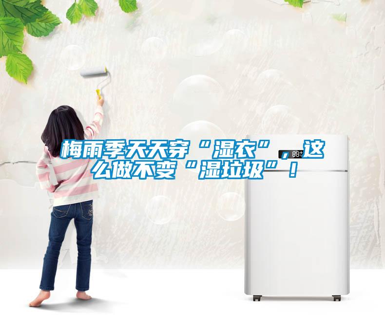 梅雨季天天穿“湿衣”，这么做不变“湿垃圾”！
