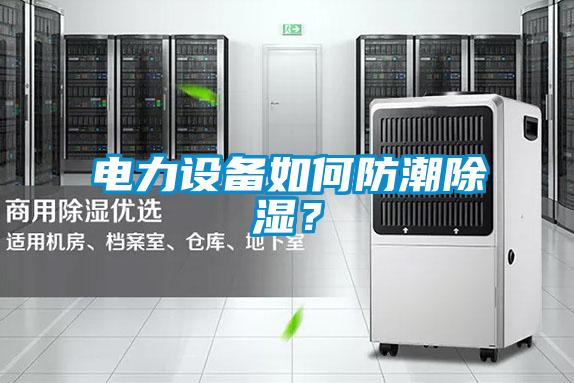 电力设备如何防潮除湿？