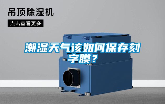 潮湿天气该如何保存刻字膜？