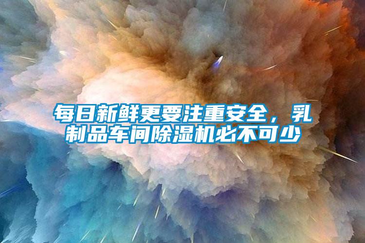 每日新鲜更要注重安全，乳制品车间91抖音免费看片必不可少