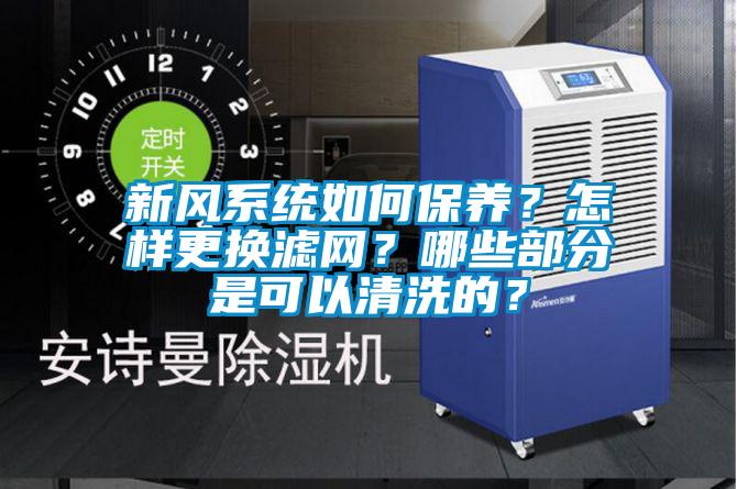新风系统如何保养？怎样更换滤网？哪些部分是可以清洗的？
