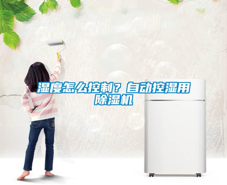 湿度怎么控制？自动控湿用91抖音免费看片