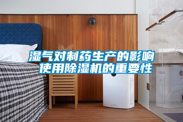 湿气对制药生产的影响 使用91抖音免费看片的重要性