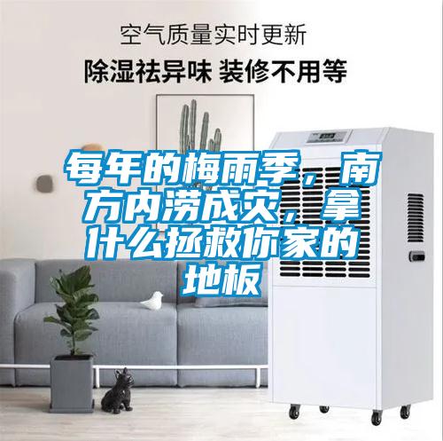 每年的梅雨季，南方内涝成灾，拿什么拯救你家的地板