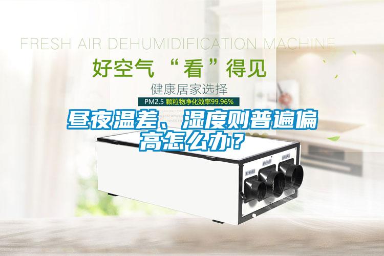 昼夜温差、湿度则普遍偏高怎么办？
