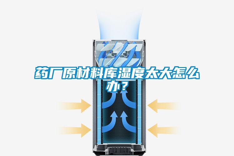 药厂原材料库湿度太大怎么办？