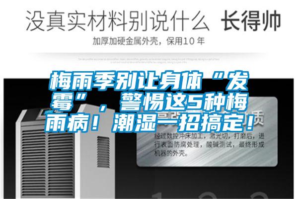 梅雨季别让身体“发霉”，警惕这5种梅雨病！潮湿一招搞定！