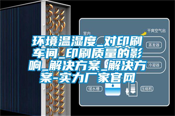 环境温湿度_对印刷车间_印刷质量的影响_成人抖音APP污下载_成人抖音APP污下载-实力厂家官网