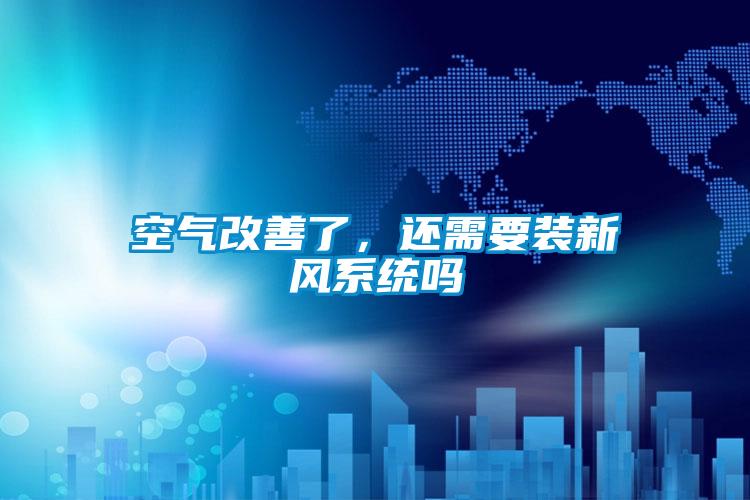 空气改善了，还需要装新风系统吗