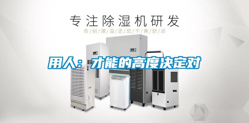 用人：才能的高度决定对