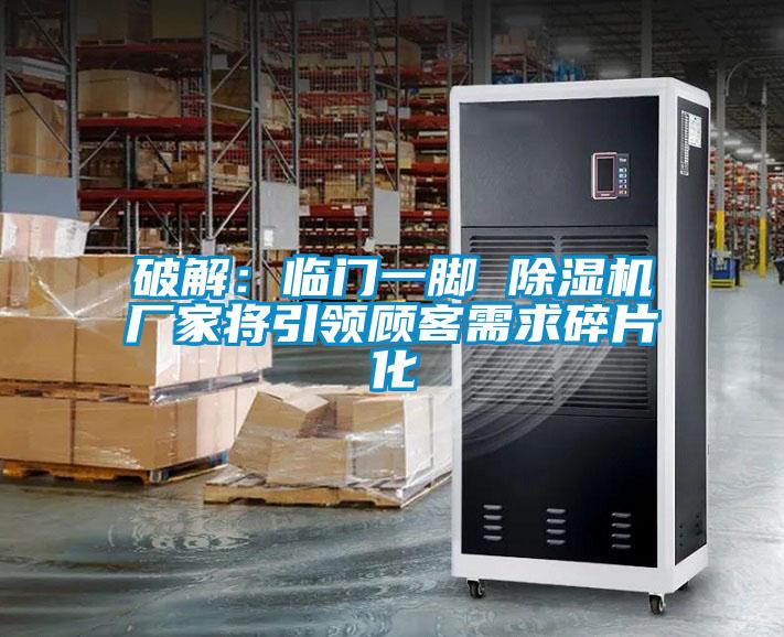 破解：临门一脚 91抖音免费看片厂家将引领顾客需求碎片化