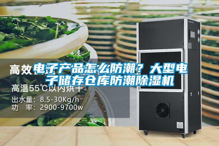 电子产品怎么防潮？大型电子储存仓库防潮91抖音免费看片
