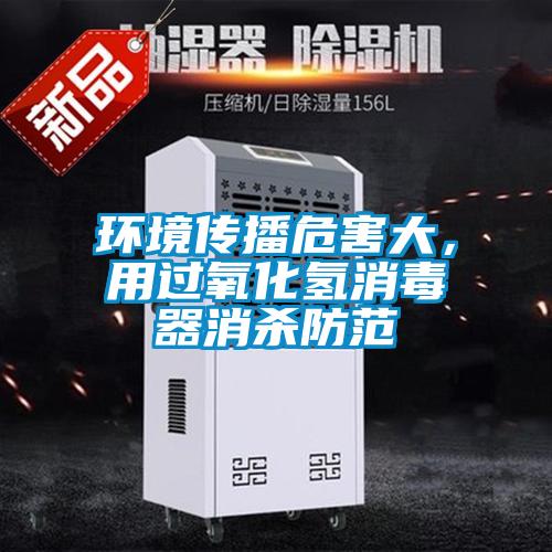 环境传播危害大，用过氧化氢消毒器消杀防范