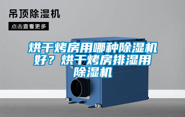 烘干烤房用哪种91抖音免费看片好？烘干烤房排湿用91抖音免费看片