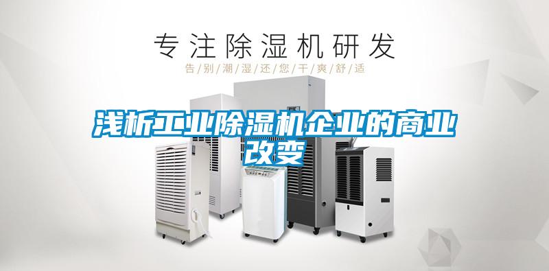 浅析工业91抖音免费看片企业的商业改变