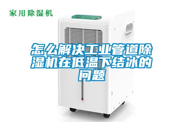 怎么解决工业管道91抖音免费看片在低温下结冰的问题