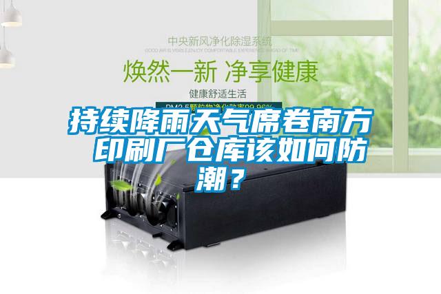 持续降雨天气席卷南方 印刷厂仓库该如何防潮？