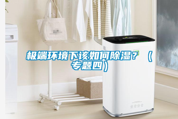 极端环境下该如何除湿？（专题四）