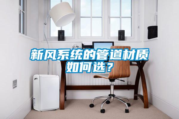 新风系统的管道材质如何选？