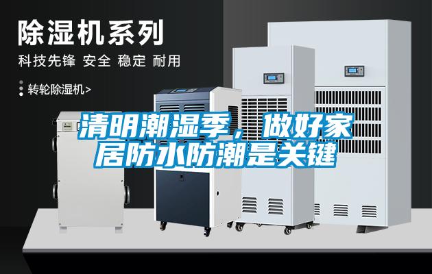 清明潮湿季，做好家居防水防潮是关键