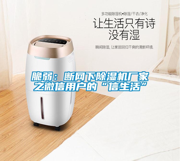 脆弱：断网下91抖音免费看片厂家之微信用户的“信生活”