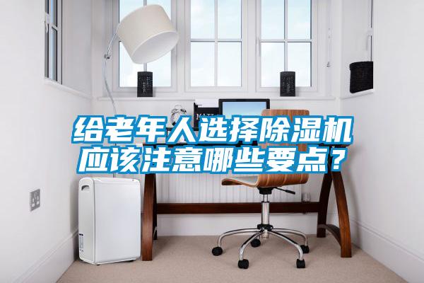 给老年人选择91抖音免费看片应该注意哪些要点？